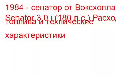 1984 - сенатор от Воксхолла
Senator 3.0 i (180 л.с.) Расход топлива и технические характеристики