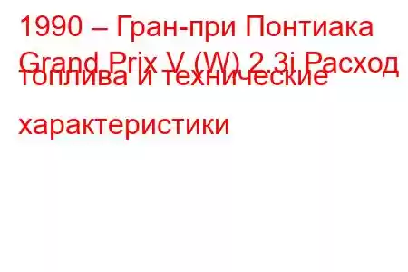 1990 – Гран-при Понтиака
Grand Prix V (W) 2.3i Расход топлива и технические характеристики