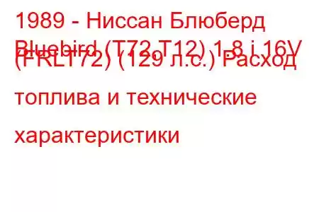 1989 - Ниссан Блюберд
Bluebird (T72,T12) 1.8 i 16V (FRLT72) (129 л.с.) Расход топлива и технические характеристики