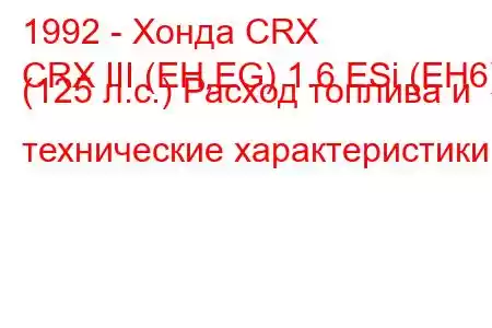 1992 - Хонда CRX
CRX III (EH,EG) 1.6 ESi (EH6) (125 л.с.) Расход топлива и технические характеристики