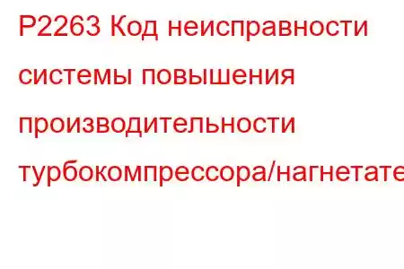 P2263 Код неисправности системы повышения производительности турбокомпрессора/нагнетателя