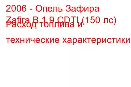 2006 - Опель Зафира
Zafira B 1.9 CDTI (150 лс) Расход топлива и технические характеристики