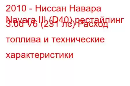 2010 - Ниссан Навара
Navara III (D40) рестайлинг 3.0d V6 (231 лс) Расход топлива и технические характеристики