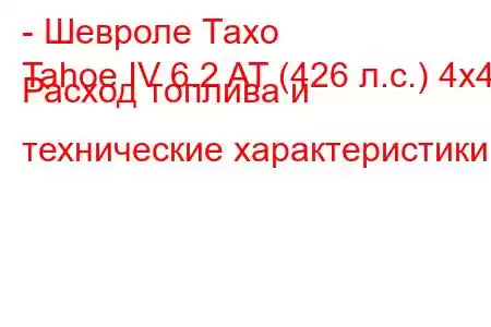 - Шевроле Тахо
Tahoe IV 6.2 AT (426 л.с.) 4x4 Расход топлива и технические характеристики