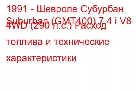 1991 - Шевроле Субурбан
Suburban (GMT400) 7.4 i V8 4WD (290 л.с.) Расход топлива и технические характеристики