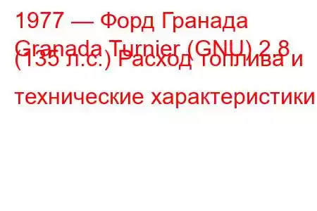 1977 — Форд Гранада
Granada Turnier (GNU) 2.8 (135 л.с.) Расход топлива и технические характеристики