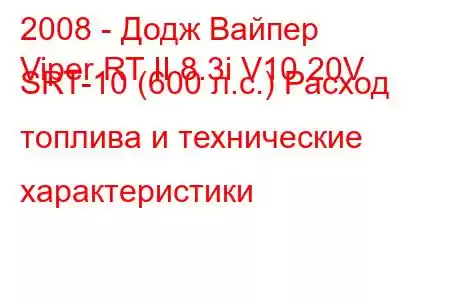 2008 - Додж Вайпер
Viper RT II 8.3i V10 20V SRT-10 (600 л.с.) Расход топлива и технические характеристики