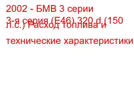 2002 - БМВ 3 серии
3-я серия (E46) 320 d (150 л.с.) Расход топлива и технические характеристики