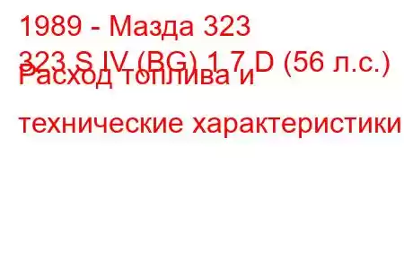 1989 - Мазда 323
323 S IV (BG) 1.7 D (56 л.с.) Расход топлива и технические характеристики