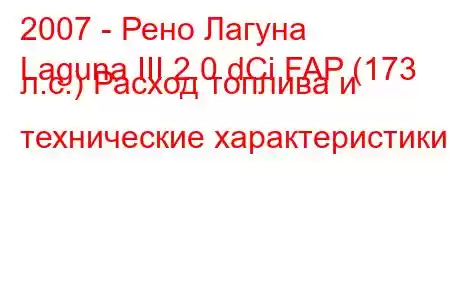 2007 - Рено Лагуна
Laguna III 2.0 dCi FAP (173 л.с.) Расход топлива и технические характеристики