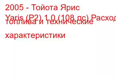 2005 - Тойота Ярис
Yaris (P2) 1.0 (108 лс) Расход топлива и технические характеристики