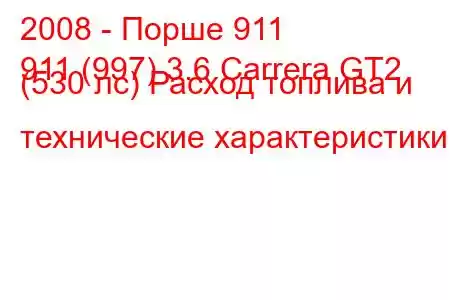 2008 - Порше 911
911 (997) 3.6 Carrera GT2 (530 лс) Расход топлива и технические характеристики