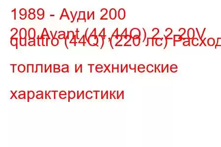 1989 - Ауди 200
200 Avant (44,44Q) 2.2 20V quattro (44Q) (220 лс) Расход топлива и технические характеристики