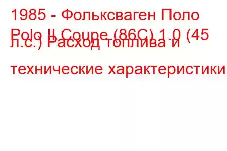 1985 - Фольксваген Поло
Polo II Coupe (86C) 1.0 (45 л.с.) Расход топлива и технические характеристики