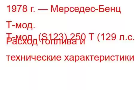 1978 г. — Мерседес-Бенц Т-мод.
Т-мод. (S123) 250 T (129 л.с.) Расход топлива и технические характеристики