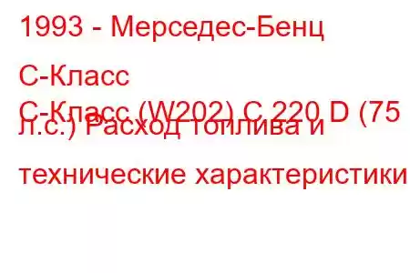 1993 - Мерседес-Бенц С-Класс
C-Класс (W202) C 220 D (75 л.с.) Расход топлива и технические характеристики