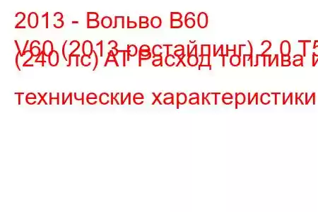 2013 - Вольво В60
V60 (2013 рестайлинг) 2.0 T5 (240 лс) AT Расход топлива и технические характеристики