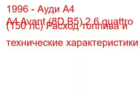 1996 - Ауди А4
A4 Avant (8D,B5) 2.6 quattro (150 лс) Расход топлива и технические характеристики