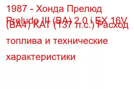 1987 - Хонда Прелюд
Prelude III (BA) 2.0 i EX 16V (BA4) KAT (137 л.с.) Расход топлива и технические характеристики