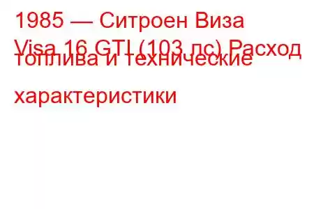 1985 — Ситроен Виза
Visa 16 GTI (103 лс) Расход топлива и технические характеристики