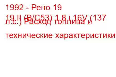 1992 - Рено 19
19 II (B/C53) 1.8 i 16V (137 л.с.) Расход топлива и технические характеристики