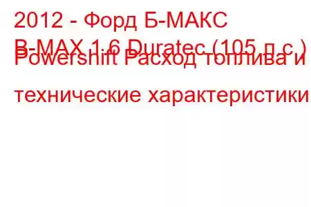 2012 - Форд Б-МАКС
B-MAX 1.6 Duratec (105 л.с.) Powershift Расход топлива и технические характеристики