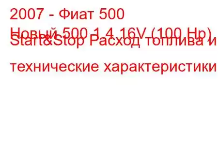 2007 - Фиат 500
Новый 500 1.4 16V (100 Hp) Start&Stop Расход топлива и технические характеристики