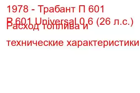 1978 - Трабант П 601
P 601 Universal 0.6 (26 л.с.) Расход топлива и технические характеристики