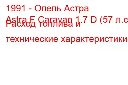 1991 - Опель Астра
Astra F Caravan 1.7 D (57 л.с.) Расход топлива и технические характеристики