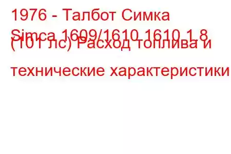 1976 - Талбот Симка
Simca 1609/1610 1610 1.8 (101 лс) Расход топлива и технические характеристики