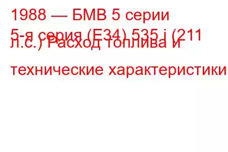 1988 — БМВ 5 серии
5-я серия (E34) 535 i (211 л.с.) Расход топлива и технические характеристики