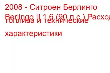 2008 - Ситроен Берлинго
Berlingo II 1.6 (90 л.с.) Расход топлива и технические характеристики