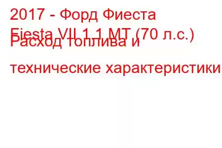 2017 - Форд Фиеста
Fiesta VII 1.1 MT (70 л.с.) Расход топлива и технические характеристики