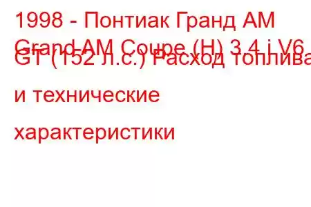 1998 - Понтиак Гранд АМ
Grand AM Coupe (H) 3.4 i V6 GT (152 л.с.) Расход топлива и технические характеристики