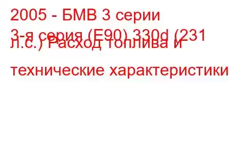 2005 - БМВ 3 серии
3-я серия (E90) 330d (231 л.с.) Расход топлива и технические характеристики