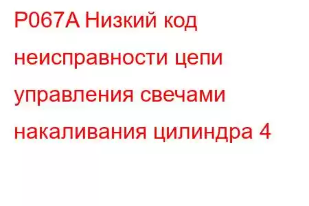 P067A Низкий код неисправности цепи управления свечами накаливания цилиндра 4