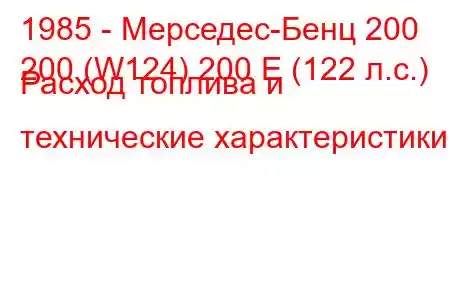 1985 - Мерседес-Бенц 200
200 (W124) 200 E (122 л.с.) Расход топлива и технические характеристики