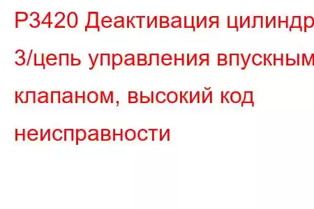 P3420 Деактивация цилиндра 3/цепь управления впускным клапаном, высокий код неисправности