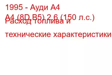 1995 - Ауди А4
A4 (8D,B5) 2.6 (150 л.с.) Расход топлива и технические характеристики