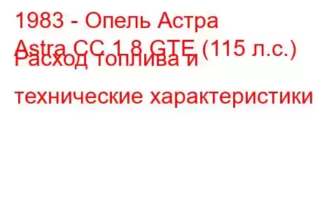 1983 - Опель Астра
Astra CC 1.8 GTE (115 л.с.) Расход топлива и технические характеристики