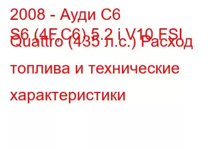 2008 - Ауди С6
S6 (4F,C6) 5.2 i V10 FSI Quattro (435 л.с.) Расход топлива и технические характеристики