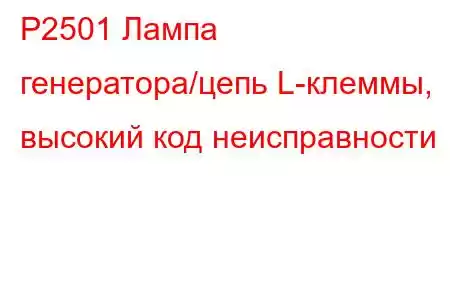 P2501 Лампа генератора/цепь L-клеммы, высокий код неисправности