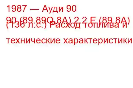 1987 — Ауди 90
90 (89.89Q,8A) 2.2 E (89.8A) (136 л.с.) Расход топлива и технические характеристики