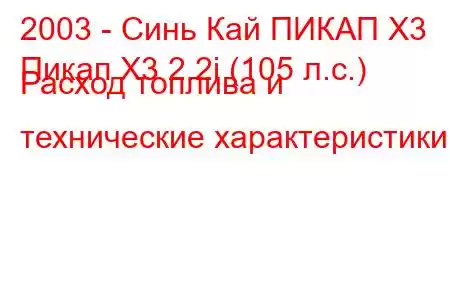 2003 - Синь Кай ПИКАП X3
Пикап X3 2.2i (105 л.с.) Расход топлива и технические характеристики