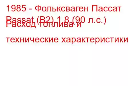 1985 - Фольксваген Пассат
Passat (B2) 1.8 (90 л.с.) Расход топлива и технические характеристики