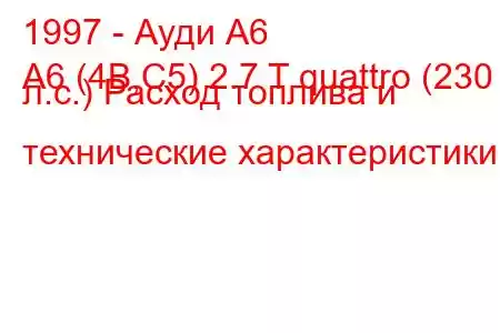 1997 - Ауди А6
A6 (4B,C5) 2.7 T quattro (230 л.с.) Расход топлива и технические характеристики