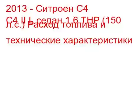 2013 - Ситроен С4
C4 II L седан 1.6 THP (150 л.с.) Расход топлива и технические характеристики