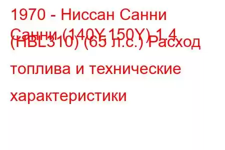 1970 - Ниссан Санни
Санни (140Y,150Y) 1.4 (HBL310) (65 л.с.) Расход топлива и технические характеристики