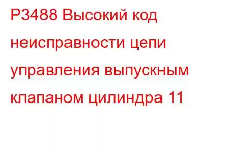 P3488 Высокий код неисправности цепи управления выпускным клапаном цилиндра 11