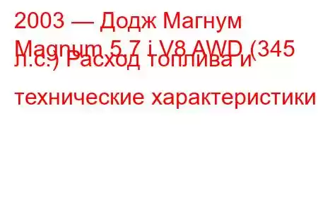 2003 — Додж Магнум
Magnum 5.7 i V8 AWD (345 л.с.) Расход топлива и технические характеристики